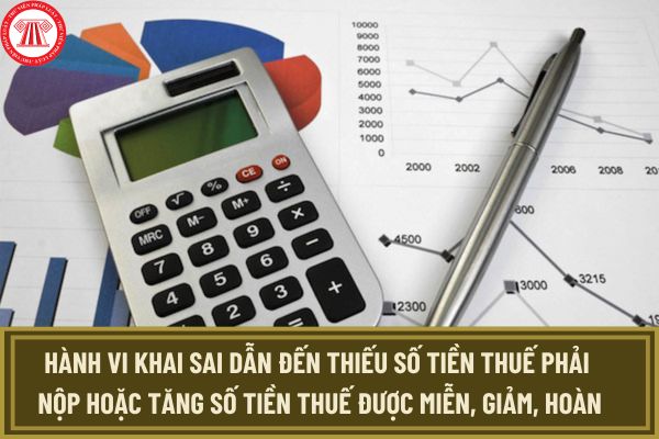 Hành vi khai sai dẫn đến thiếu số tiền thuế phải nộp hoặc tăng số tiền thuế được miễn, giảm, hoàn bị xử phạt thế nào?