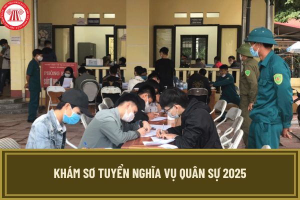 Khám sơ tuyển nghĩa vụ quân sự 2025 khám những gì? Khám sơ tuyển nghĩa vụ quân sự 2025 ở đâu?