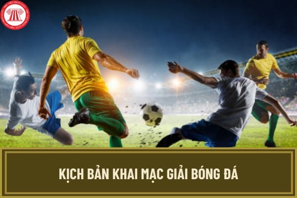 Kịch bản khai mạc giải bóng đá 2024 hay và ý nghĩa nhất? Cá độ bóng đá có bị xử lý hình sự không?