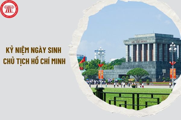 Kỷ niệm 134 năm ngày sinh Chủ tịch Hồ Chí Minh vào ngày nào? Kỷ niệm ngày sinh Chủ tịch Hồ Chí Minh được tổ chức thế nào?