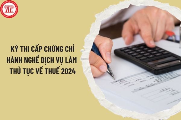 Thông báo về số báo danh, phòng thi, địa điểm tổ chức kỳ thi cấp chứng chỉ hành nghề dịch vụ làm thủ tục về thuế năm 2024 thế nào?