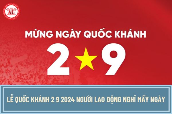 Lễ Quốc khánh 2 9 2024 người lao động nào được nghỉ 4 ngày? NLĐ nào được nghỉ 2 ngày và 3 ngày?