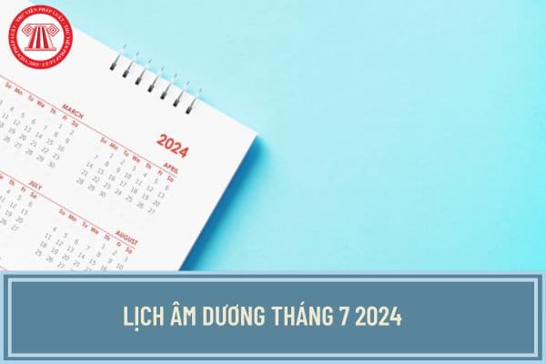 Lịch âm dương Tháng 7 2024 bắt đầu và kết thúc ngày bao nhiêu? Xem lịch vạn niên tháng 7 2024 chi tiết?