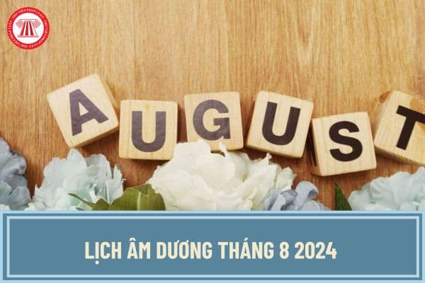 Lịch âm dương Tháng 8 2024 bắt đầu và kết thúc ngày bao nhiêu? Xem lịch vạn niên tháng 8 2024 chi tiết?