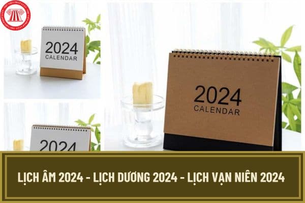 Lịch âm 2024 - Lịch dương 2024 - Lịch Vạn niên 2024 còn bao nhiêu ngày? Xem lịch âm dương 2024 đầy đủ, chi tiết?