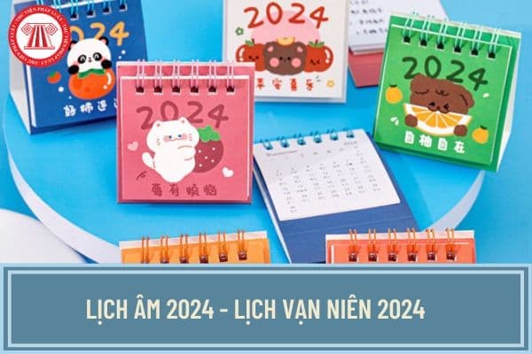Lịch âm 2024 - Lịch Vạn niên 2024 cập nhật đầy đủ, chi tiết nhất? Năm 2024 âm lịch kết thúc vào ngày mấy dương lịch?