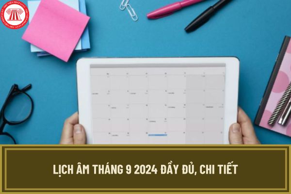 Lịch âm tháng 9 2024 đầy đủ, chi tiết? Xem lịch âm tháng 9 2024 tương ứng lịch dương 2024 ở đâu?