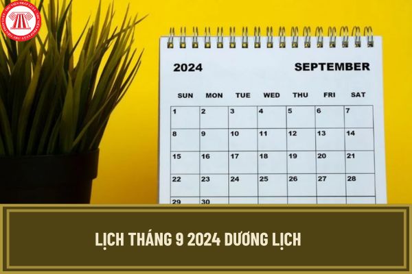 Xem Lịch tháng 9 2024 dương lịch tương ứng ngày âm? Tháng 9 dương lịch 2024 bắt đầu và kết thúc ngày nào?