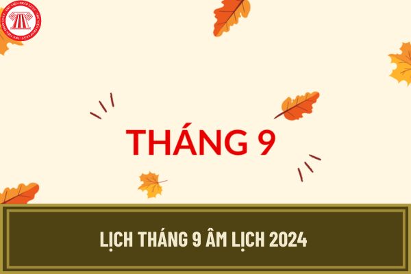 Tháng 9 âm lịch 2024 đủ hay thiếu? Xem lịch âm tháng 9 năm 2024 đầy đủ, chi tiết, chính xác nhất?