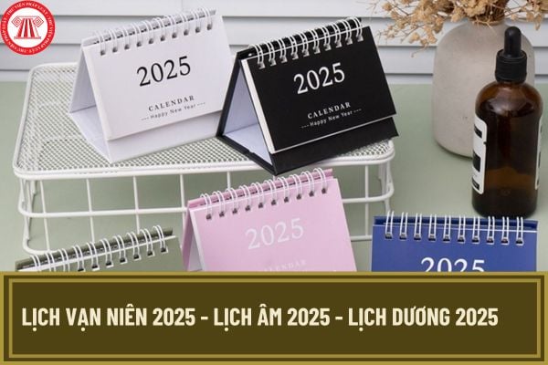 Lịch Vạn niên 2025 - Lịch âm 2025 - Lịch dương 2025: Chi tiết, đầy đủ 365 ngày tương ứng âm và dương?