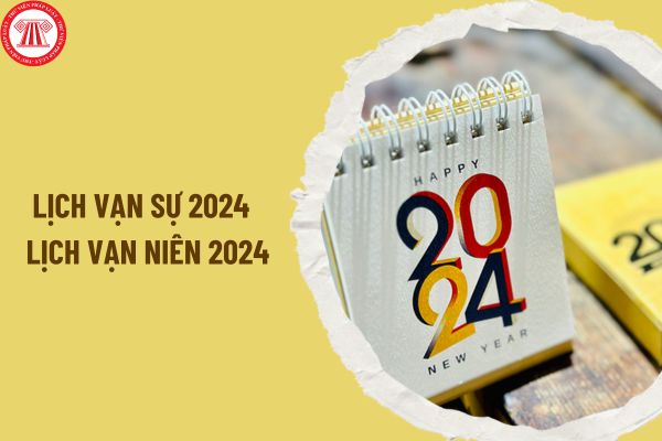Lịch Vạn sự 2024 - Lịch Vạn niên 2024 chi tiết, đầy đủ nhất? Năm 2024 âm lịch và dương lịch có bao nhiêu ngày?