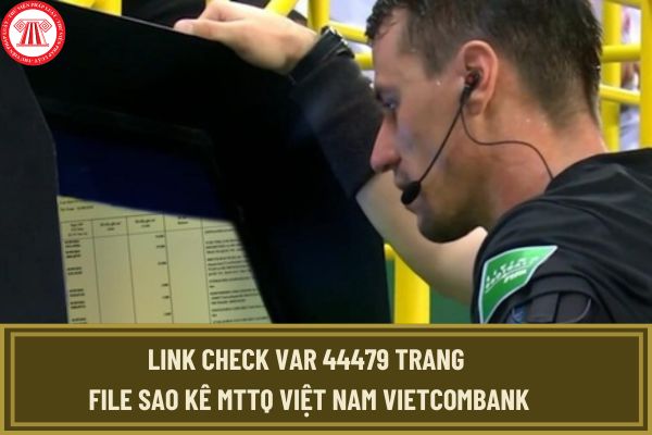 Link check var 44479 trang File sao kê MTTQ Việt Nam Vietcombank ủng hộ đồng bào miền bắc bị lũ lụt từ 1/9 đến 13/9?