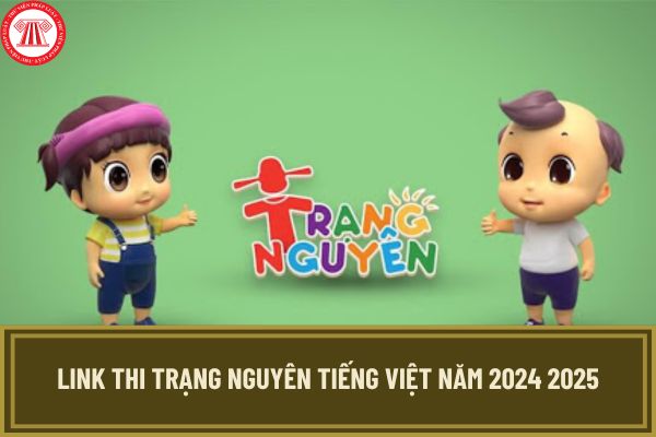 Link thi Trạng Nguyên Tiếng Việt năm 2024 2025? Thi Trạng nguyên Tiếng Việt năm 2024 2025 ở đâu?