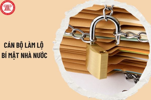 Cán bộ làm lộ bí mật nhà nước có thể bị phạt tù mấy năm? Cán bộ làm lộ bí mật nhà nước bị xử phạt hành chính thế nào?