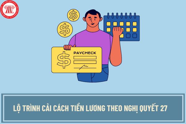 Lộ trình cải cách tiền lương theo Nghị quyết 27 theo chỉ đạo mới nhất Thủ tướng Chỉnh phủ?