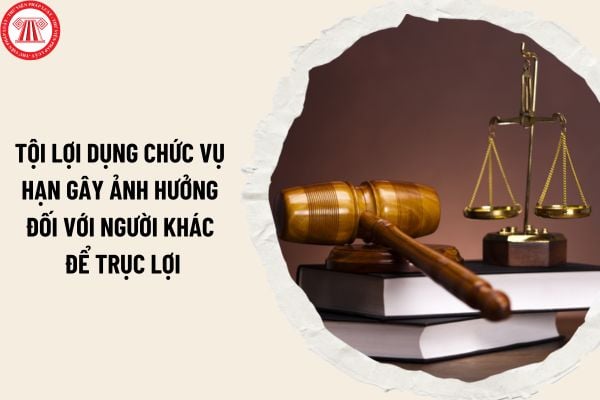 Tội lợi dụng chức vụ quyền hạn gây ảnh hưởng đối với người khác để trục lợi bị phạt bao nhiêu năm tù?