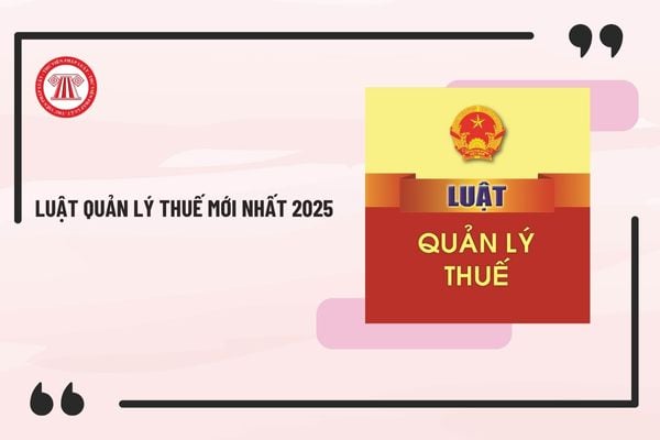 Luật Quản lý thuế mới nhất 2025 và các Nghị định, Thông tư hướng dẫn Luật Quản lý thuế mới nhất?