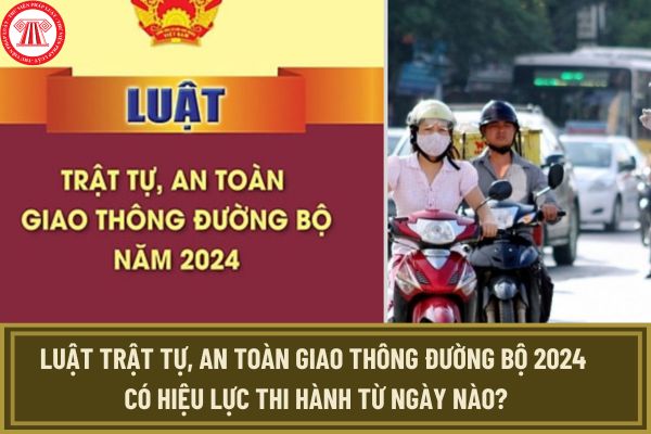 Luật Trật tự, an toàn giao thông đường bộ số 36/2024/QH15 được Quốc hội khóa XV thông qua ngày 27/6/2024 có hiệu lực thi hành từ ngày nào?