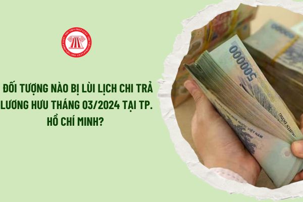 Những đối tượng nào bị lùi lịch chi trả lương hưu tháng 03/2024 tại Thành phố Hồ Chí Minh? Lịch chi trả lương hưu tháng 3 cụ thể như thế nào?