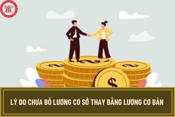 Lý do chưa bỏ lương cơ sở thay bằng lương cơ bản với cán bộ, công chức, viên chức và LLVT là gì?