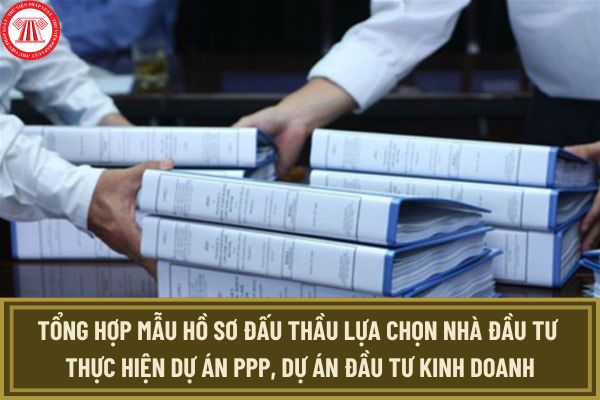 Tổng hợp mẫu hồ sơ đấu thầu lựa chọn nhà đầu tư thực hiện dự án PPP, dự án đầu tư kinh doanh theo Thông tư 15/2024/TT-BKHĐT?