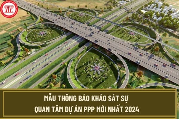 Mẫu thông báo khảo sát sự quan tâm dự án PPP mới nhất 2024 theo Thông tư 15? Tải mẫu ở đâu?