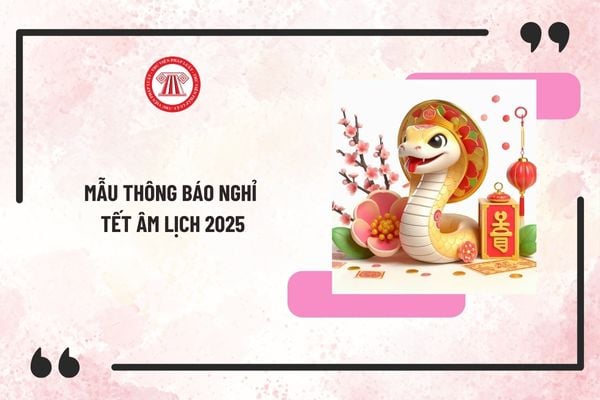 Mẫu thông báo nghỉ Tết Âm lịch 2025 bằng tiếng việt và tiếng anh đầy đủ, chi tiết nhất? Tải mẫu ở đâu?