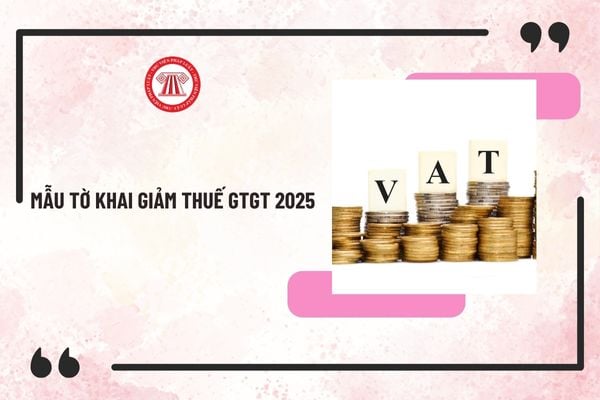 Mẫu tờ khai giảm thuế GTGT 2025 theo Nghị định 180/2024/NĐ-CP từ 01/01/2025 đến hết 30/06/2025? Tải mẫu về ở đâu?