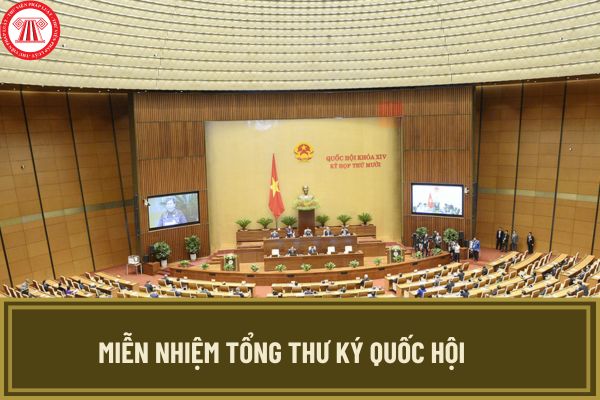 Miễn nhiệm Tổng thư ký Quốc hội theo quy trình như thế nào? Quy trình miễn nhiệm Tổng thư ký Quốc hội ra sao?