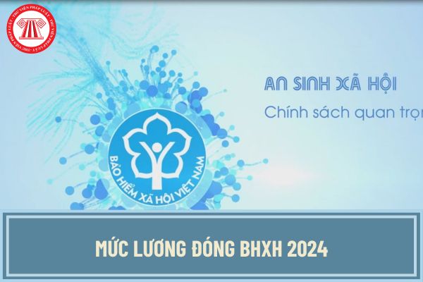 Mức lương đóng BHXH 2024 không thấp hơn bao nhiêu khi tăng lương tối thiểu vùng từ 1/7/2024?