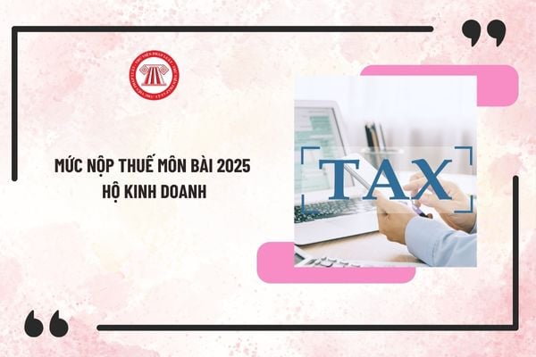 Mức nộp thuế môn bài 2025 hộ kinh doanh là bao nhiêu? Hộ kinh doanh được miễn thuế môn bài khi nào?