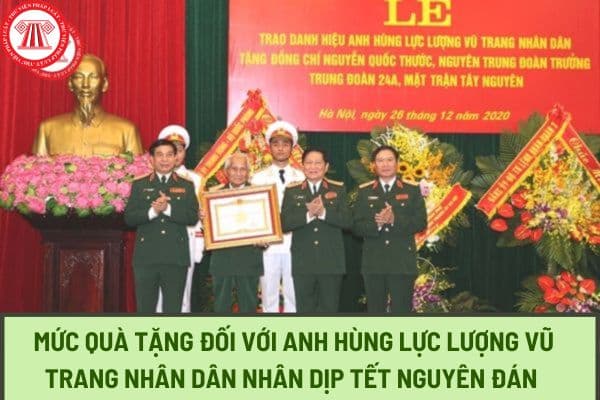 Mức quà tặng đối với anh hùng Lực lượng vũ trang nhân dân nhân dịp Tết Nguyên đán Giáp Thìn 2024 là bao nhiêu?