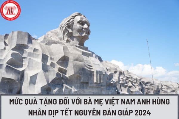 Mức quà tặng đối với Bà mẹ Việt Nam Anh hùng nhân dịp Tết Nguyên đán Giáp Thìn 2024 là bao nhiêu?