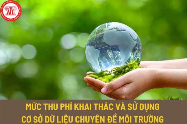 Mức thu phí khai thác và sử dụng cơ sở dữ liệu chuyên đề môi trường từ ngày 15/12/2023 là bao nhiêu?