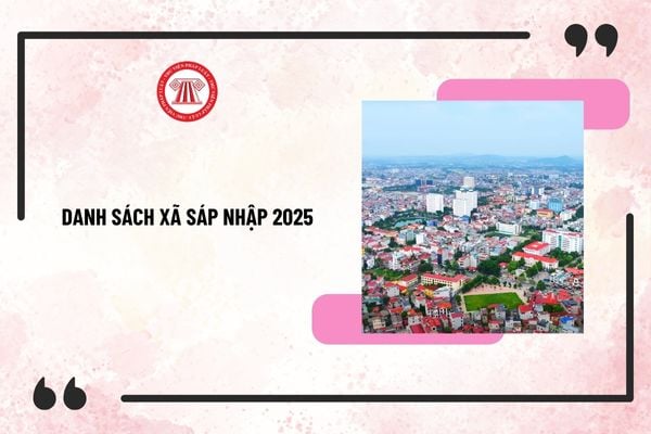 Danh sách xã sáp nhập 2025 có diện tích và quy mô thế nào? Sáp nhập xã 2025 CBCCVC dôi dư làm việc ở đâu?