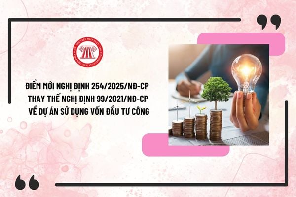 Điểm mới Nghị định 254/2025/NĐ-CP thay thế Nghị định 99/2021/NĐ-CP về dự án sử dụng vốn đầu tư công?