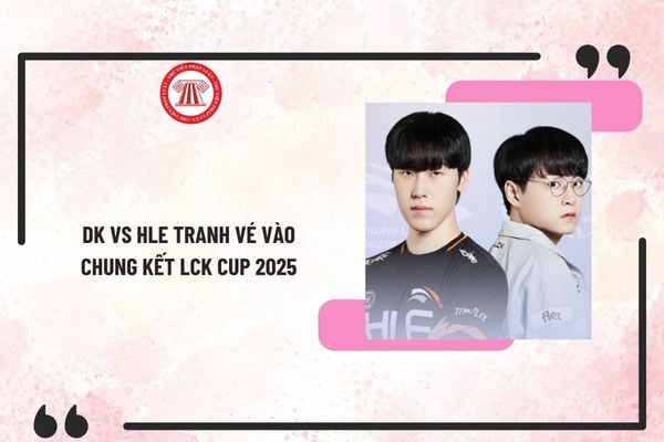 DK vs HLE mấy giờ? Đội hình thi đấu DK vs HLE tranh vé vào chung kết LCK Cup 2025 như thế nào?