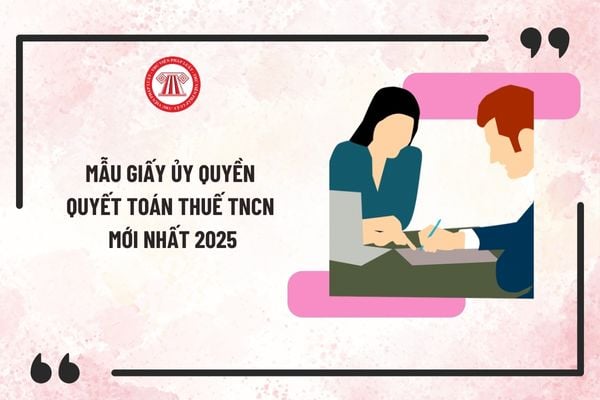 Mẫu giấy ủy quyền quyết toán thuế TNCN mới nhất 2025 (Mẫu 08/UQ-QTT-TNCN)? Tải mẫu về ở đâu?