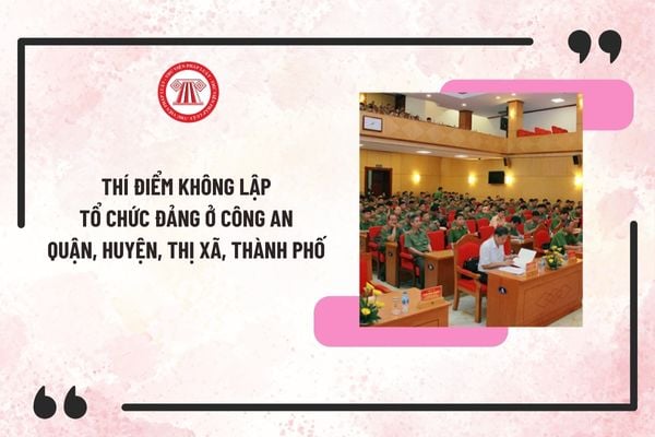 Quyết định thí điểm không lập tổ chức đảng ở công an quận, huyện, thị xã, thành phố theo Kết luận 121?