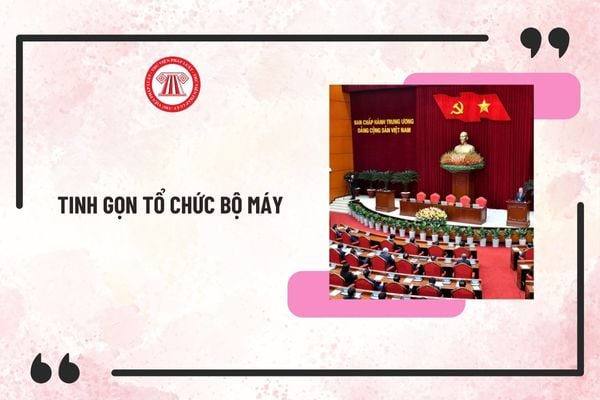 Chốt phương án sắp xếp tinh gọn tổ chức bộ máy chính thức mới nhất theo Kết luận 121-KL/TW như thế nào?