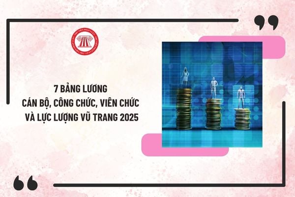 7 Bảng lương cán bộ, công chức, viên chức và lực lượng vũ trang 2025? Năm 2025 có chính sách tăng lương đối với CBCCVC và LLVT không?