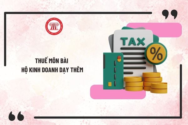 Thuế môn bài hộ kinh doanh dạy thêm mới nhất 2025 như thế nào? Thời hạn nộp thuế môn bài hộ kinh doanh ra sao?