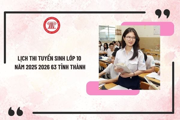 Lịch thi tuyển sinh lớp 10 năm 2025 2026 63 tỉnh thành? Môn thi thứ 3 vào lớp 10 tại 63 tỉnh thành năm học 2025-2026?