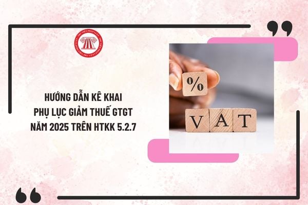 Hướng dẫn kê khai phụ lục giảm thuế GTGT 2% năm 2025 trên HTKK 5.2.7 theo Nghị quyết 174/2024/QH15?