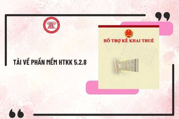 Tải về phần mềm HTKK 5.2.8 mới nhất 2025 về đăng ký thuế đáp ứng Thông tư 86/2024/TT-BTC? 