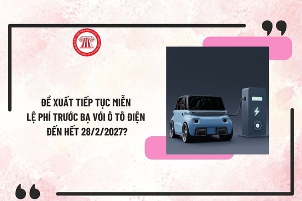 Đề xuất tiếp tục miễn lệ phí trước bạ với ô tô điện đến hết 28/2/2027? Dự thảo sửa Nghị định 10/2022/NĐ-CP?