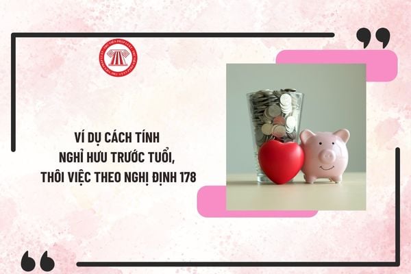 Ví dụ cách tính nghỉ hưu trước tuổi theo Nghị định 178? Ví dụ cách tính thôi việc đối với CBCCVC theo Nghị định 178?