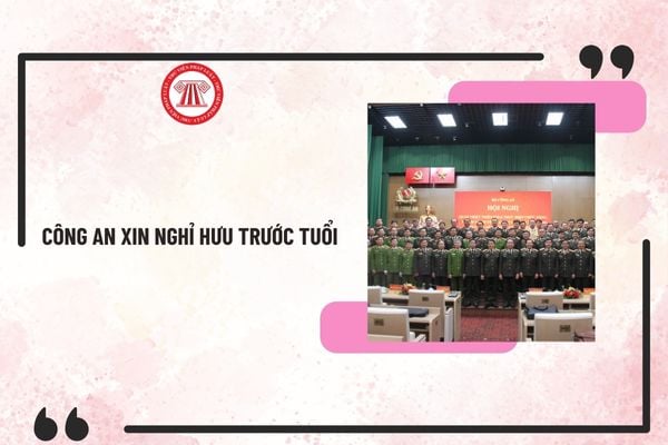 Công an xin nghỉ hưu trước tuổi theo Nghị định 178 cần đáp ứng điều kiện gì? Chế độ, chính sách như thế nào?