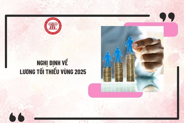 Nghị định về lương tối thiểu vùng 2025 mới nhất? Bảng tra cứu lương tối thiểu vùng 2025 mới nhất?