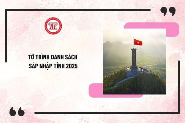 Tờ trình danh sách sáp nhập tỉnh 2025 theo Kết luận 127 trình Ban Chấp hành Trung ương khi nào?